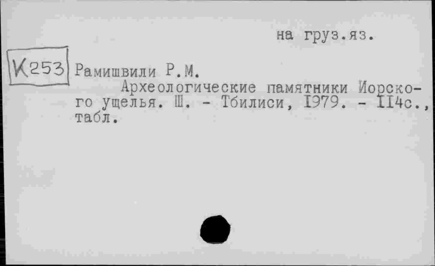 ﻿на груз.яз.
Рамишвили Р.М.
Археологические памятники Ио го ущелья. Ш. - Тбилиси, 1979. -табл.